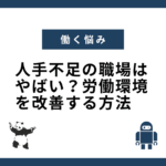 人手不足の職場はやばい？労働環境を改善する方法