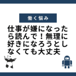 仕事が嫌になったら読んで！無理に好きになろうとしなくても大丈夫