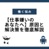 【仕事嫌いのあなたへ】原因と解決策を徹底解説