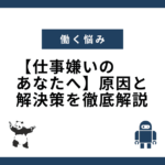 【仕事嫌いのあなたへ】原因と解決策を徹底解説