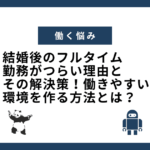 結婚後のフルタイム勤務がつらい理由とその解決策！働きやすい環境を作る方法とは？