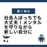 社会人ぼっちでも大丈夫！メンタルを守りながら新しい自分に