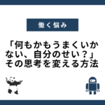 「何もかもうまくいかない、自分のせい？」その思考を変える方法