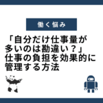 「自分だけ仕事量が多いのは勘違い？」仕事の負担を効果的に管理する方法