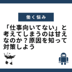 「仕事向いてない」と考えてしまうのは甘えなのか？原因を知って対策しよう