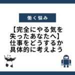 【完全にやる気を失ったあなたへ】仕事をどうするか具体的に考えよう