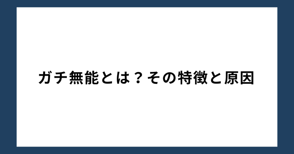 ガチ無能とは？その特徴と原因