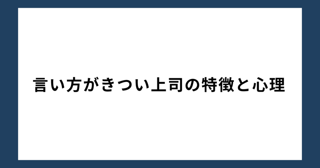 言い方がきつい上司の特徴と心理