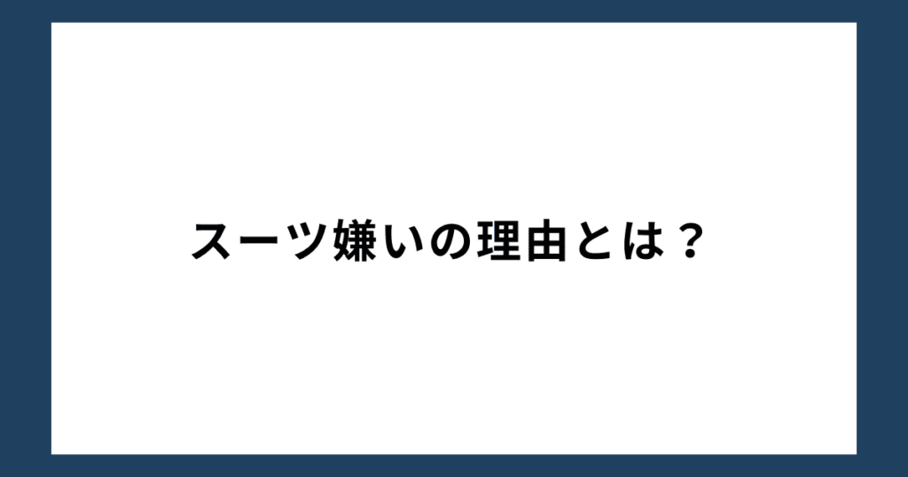 スーツ嫌いの理由とは？