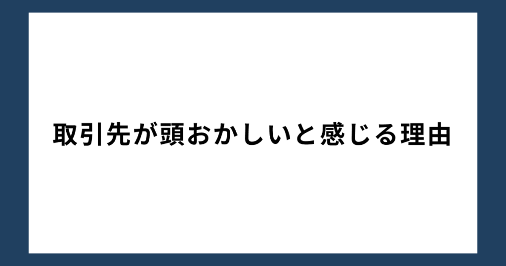 取引先が頭おかしいと感じる理由