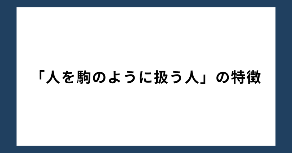 「人を駒のように扱う人」の特徴