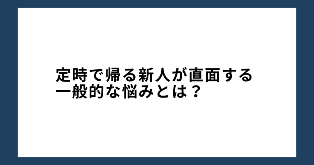 定時で帰る新人が直面する一般的な悩みとは？