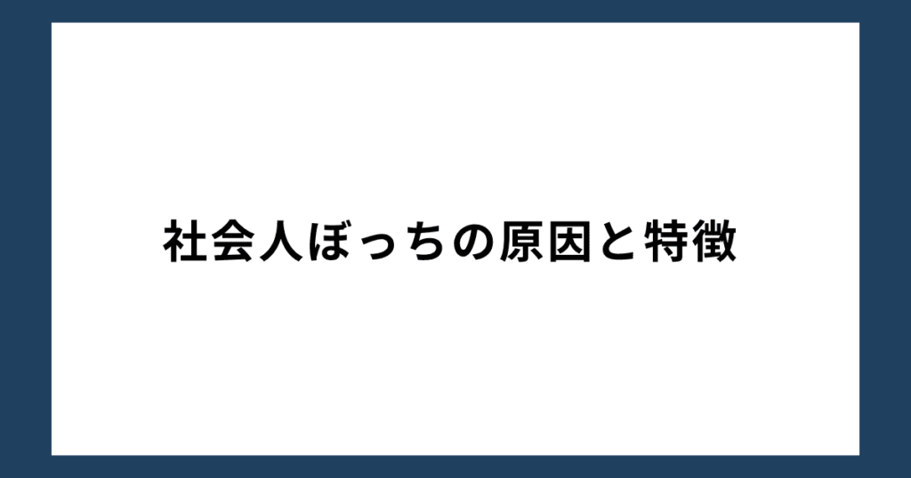 社会人ぼっちの原因と特徴