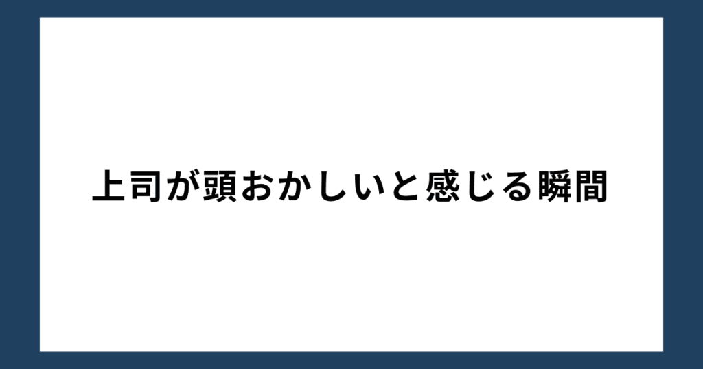 上司が頭おかしいと感じる瞬間