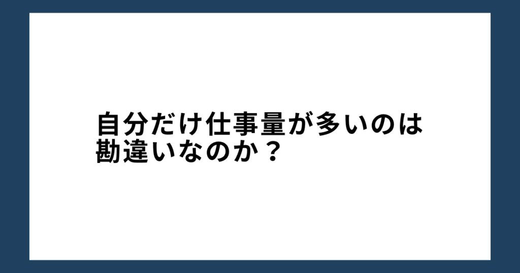 自分だけ仕事量が多いのは勘違いなのか？