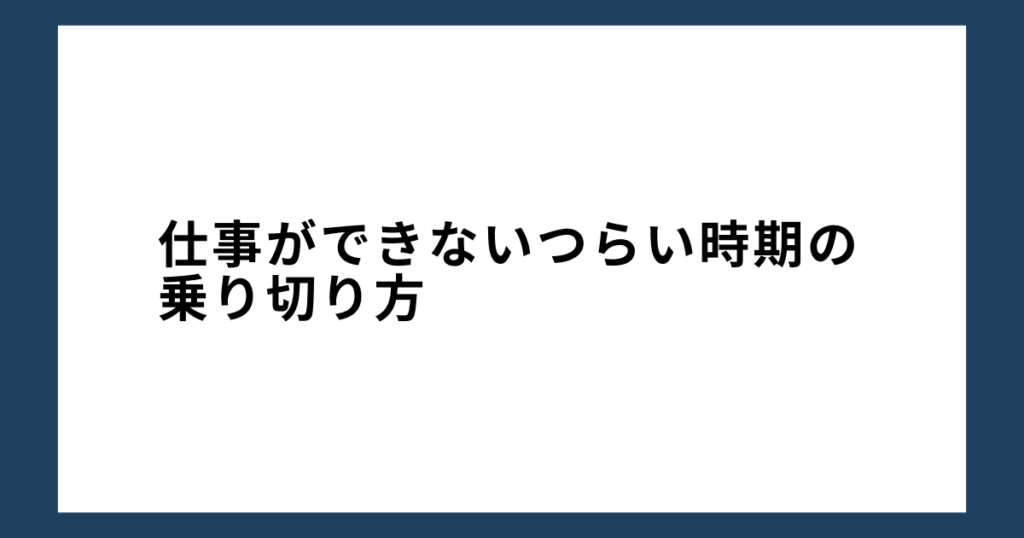 仕事ができないつらい時期の乗り切り方