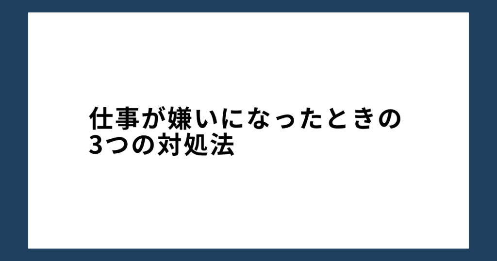 仕事が嫌いになったときの3つの対処法