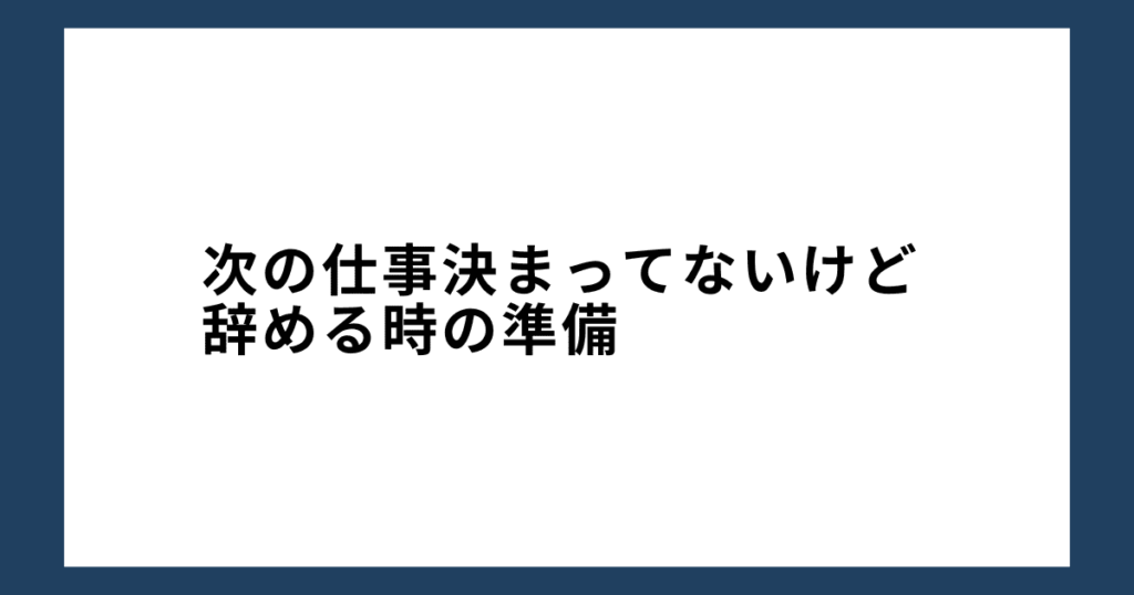 次の仕事決まってないけど辞める時の準備