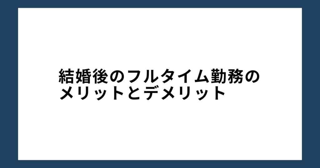 結婚後のフルタイム勤務のメリットとデメリット