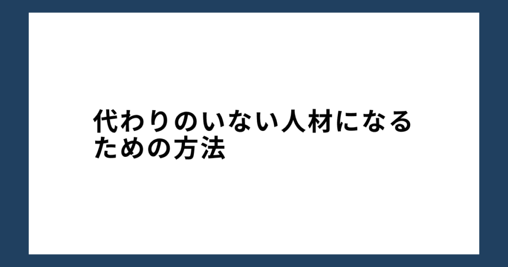 代わりのいない人材になるための方法