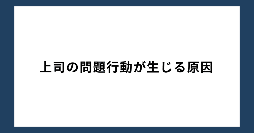 上司の問題行動が生じる原因