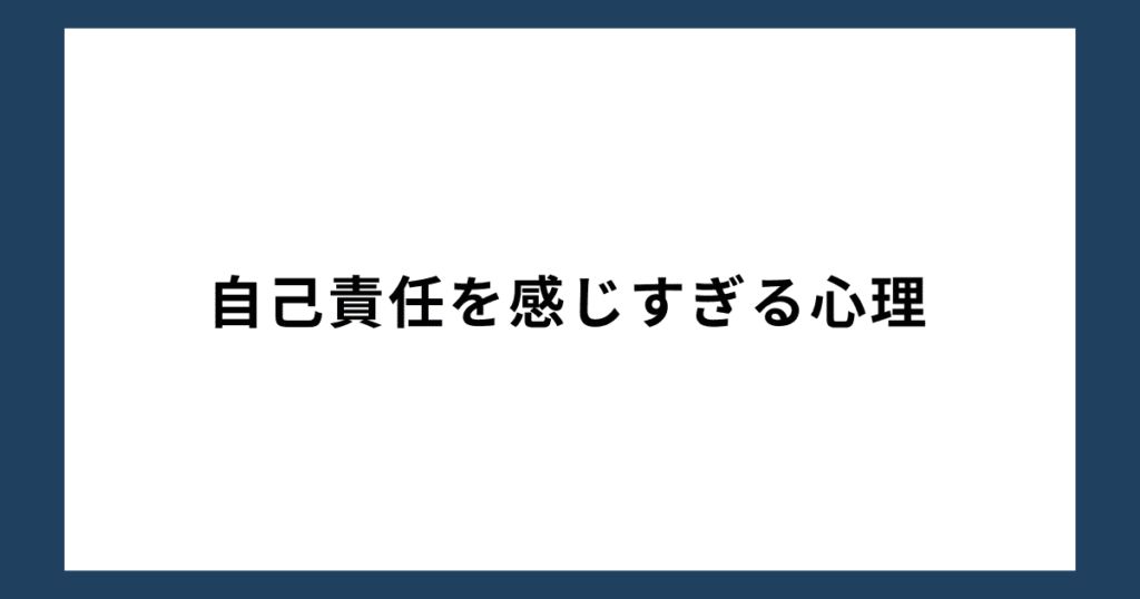 自己責任を感じすぎる心理