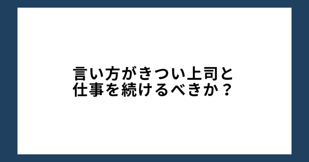 言い方がきつい上司と仕事を続けるべきか？