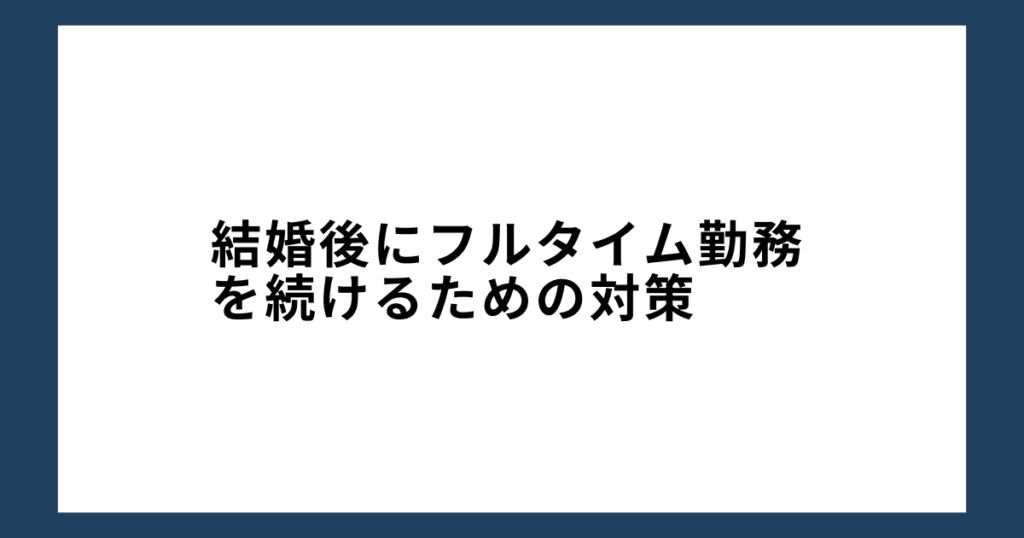 結婚後にフルタイム勤務を続けるための対策