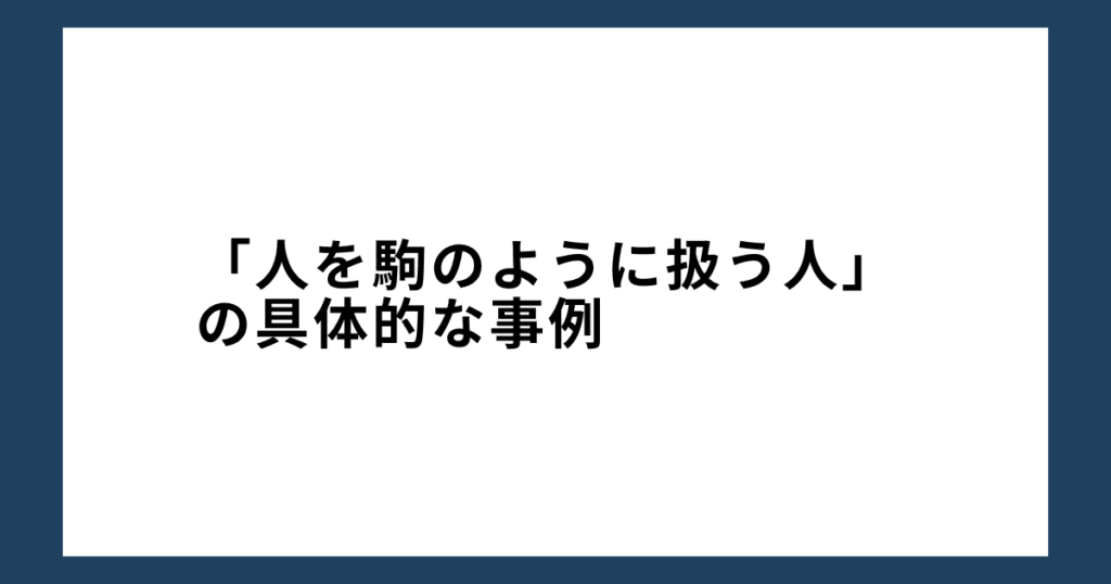 「人を駒のように扱う人」の具体的な事例