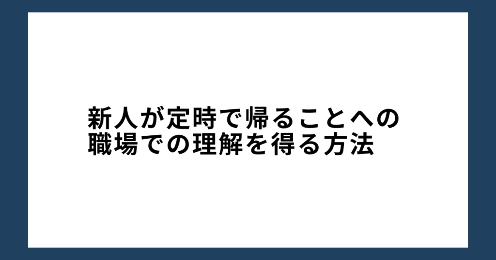 新人が定時で帰ることへの職場での理解を得る方法