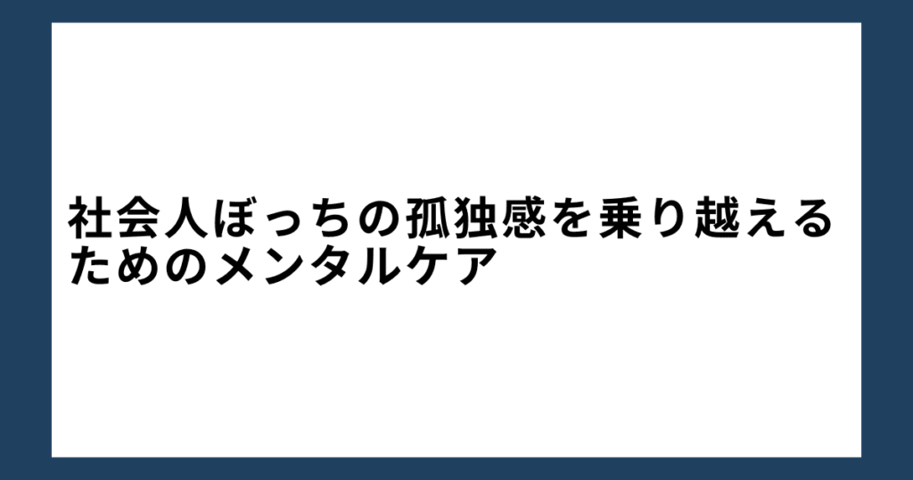 社会人ぼっちの孤独感を乗り越えるためのメンタルケア