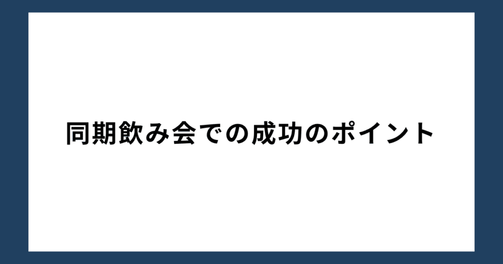 同期飲み会での成功のポイント