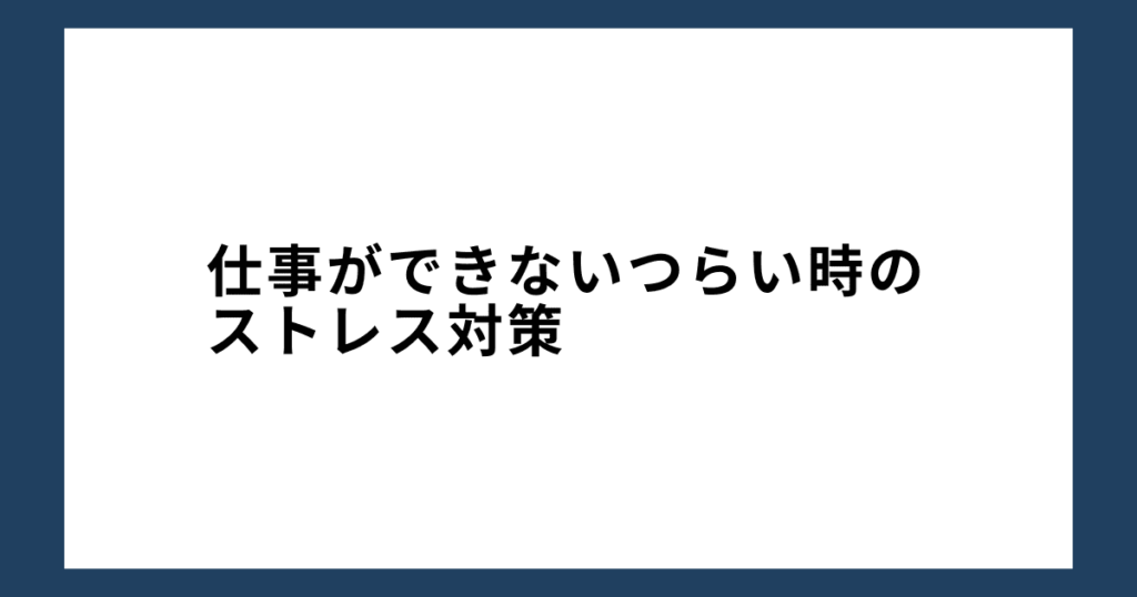 仕事ができないつらい時のストレス対策