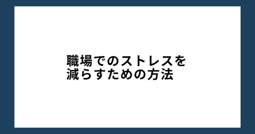 職場でのストレスを減らすための方法