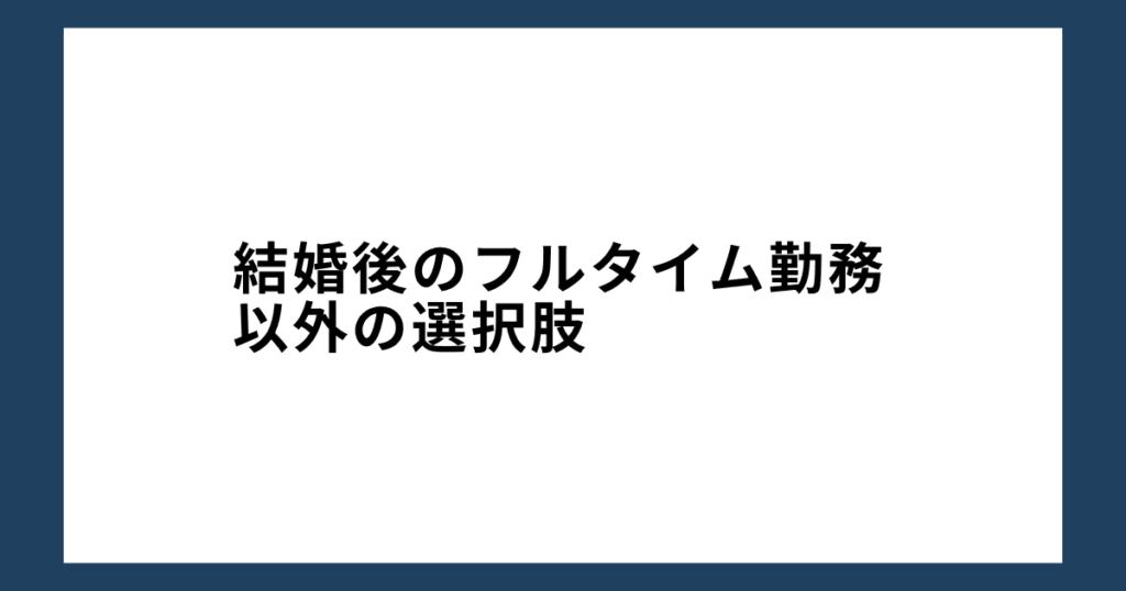 結婚後のフルタイム勤務以外の選択肢