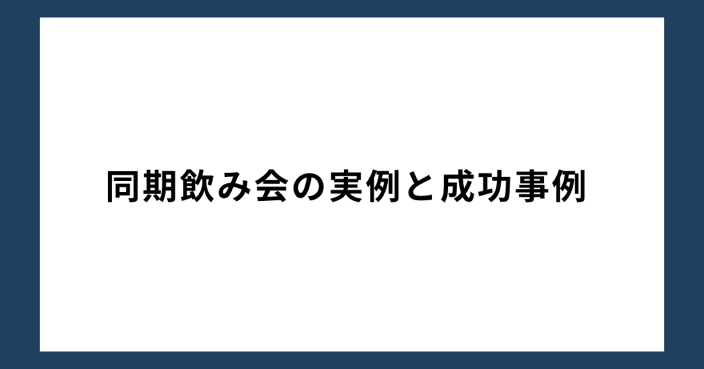 同期飲み会の実例と成功事例