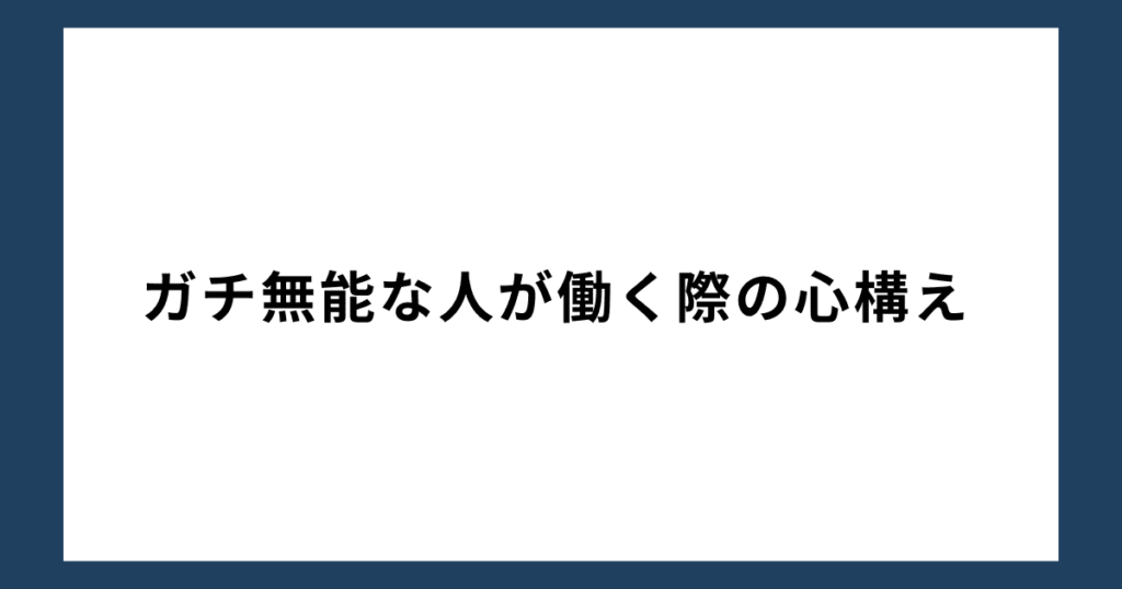 ガチ無能な人が働く際の心構え