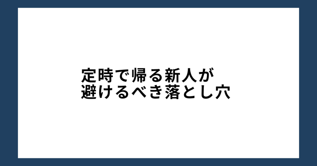 定時で帰る新人が避けるべき落とし穴