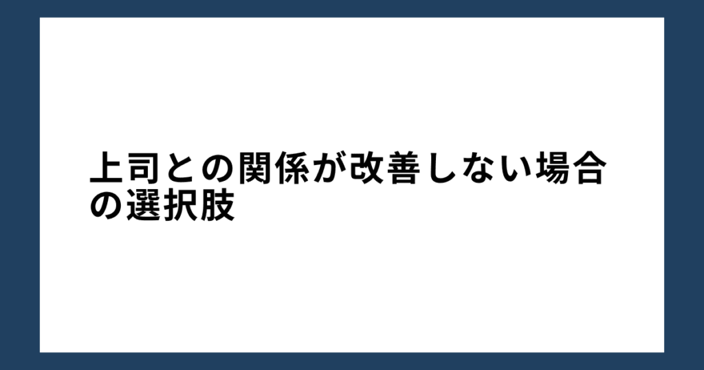 上司との関係が改善しない場合の選択肢