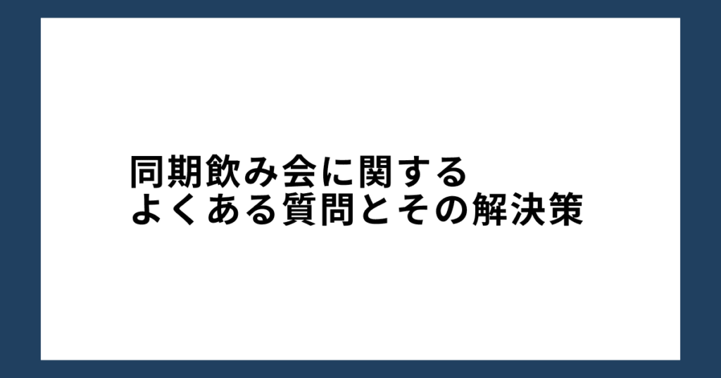 同期飲み会に関するよくある質問とその解決策