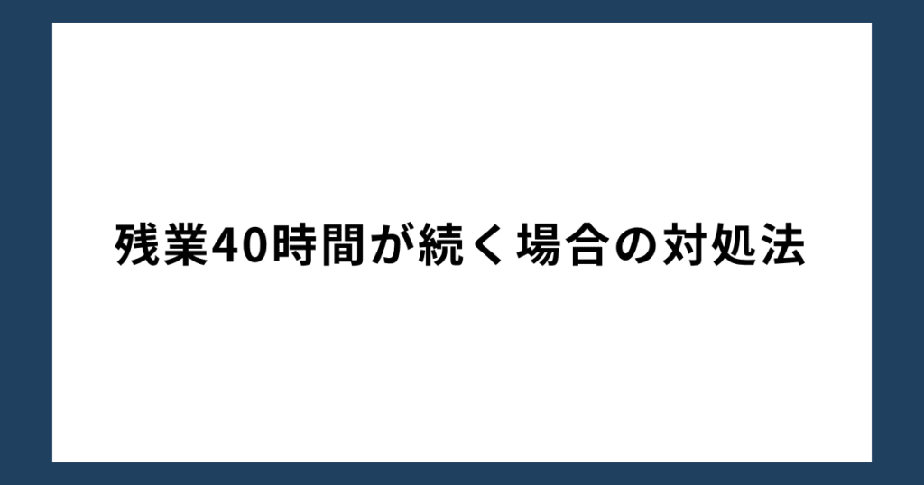 残業40時間が続く場合の対処法