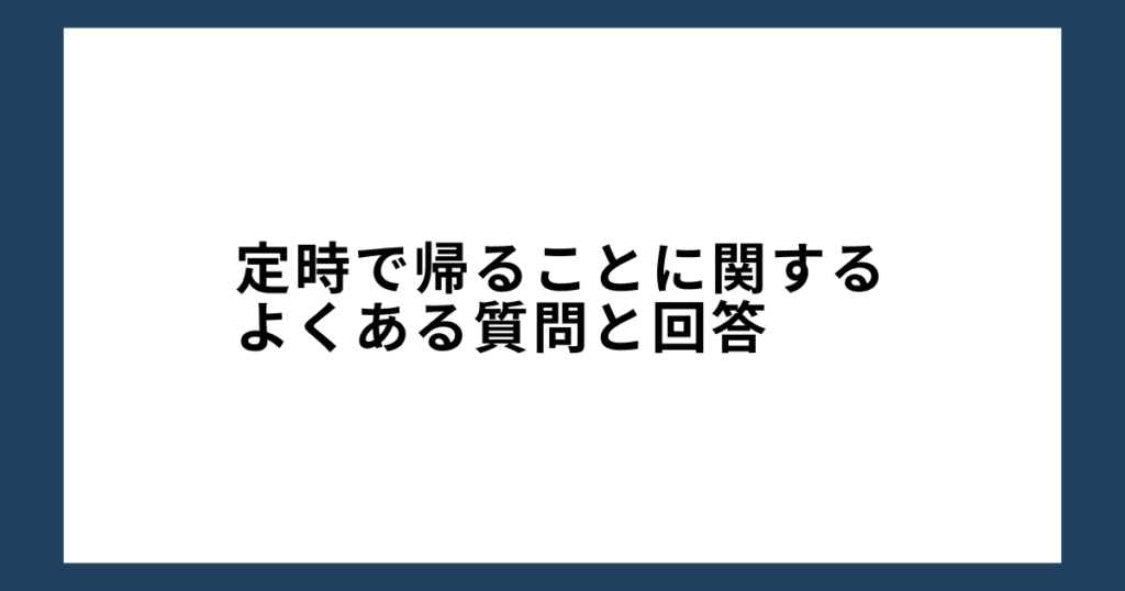 定時で帰ることに関するよくある質問と回答