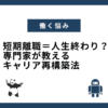 短期離職＝人生終わり？専門家が教えるキャリア再構築法