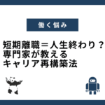 短期離職＝人生終わり？専門家が教えるキャリア再構築法