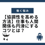 協調性を高める方法！仕事も人間関係も円滑にするコツ