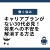 キャリアプランがない30代必見！将来への不安を解消する方法