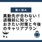 異動先が合わない！退職前に知っておきたい対策と今後のキャリアプラン