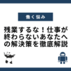 残業するな！仕事が終わらないあなたへの解決策を徹底解説