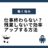 仕事終わらない？残業しないで効率アップする方法