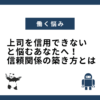 上司を信用できないと悩むあなたへ！信頼関係の築き方とは